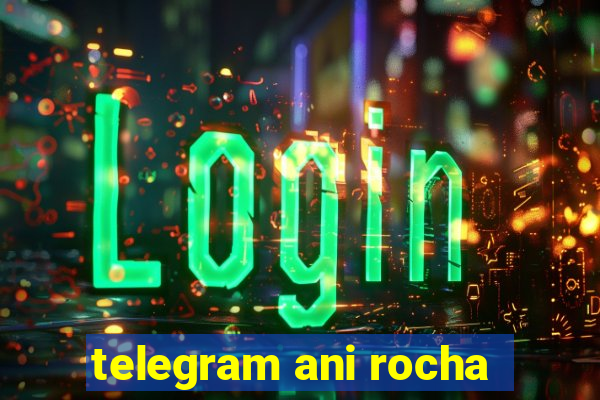 telegram ani rocha